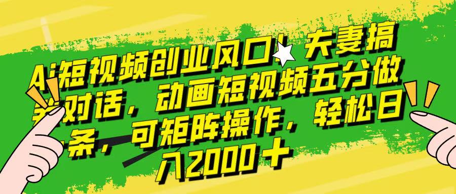 Ai短视频创业风口！夫妻搞笑对话，动画短视频五分钟做一条，可矩阵操作，轻松日入 2000+！网创吧-网创项目资源站-副业项目-创业项目-搞钱项目网创吧