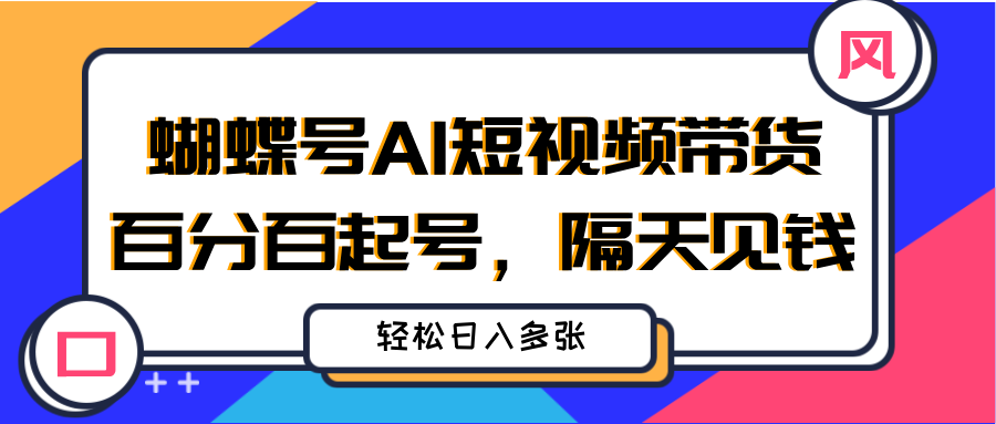 蝴蝶号AI短视频带货，百分百起号，隔天见钱，轻松日入多张网创吧-网创项目资源站-副业项目-创业项目-搞钱项目网创吧