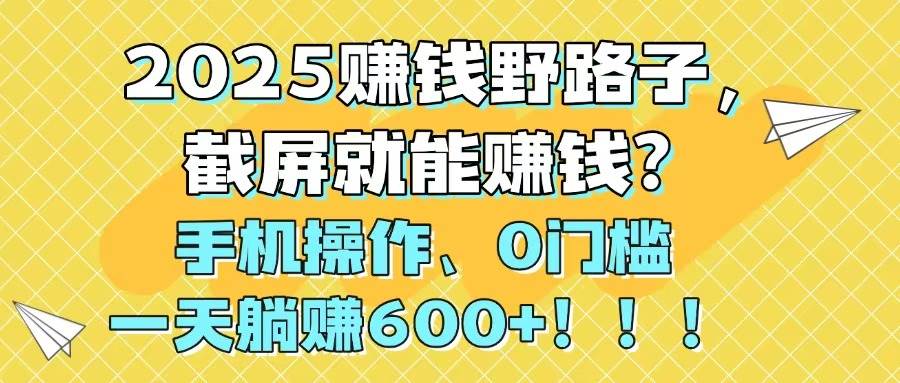 2025赚钱野路子，截屏就能赚钱？手机操作0门槛，一天躺赚600+网创吧-网创项目资源站-副业项目-创业项目-搞钱项目网创吧