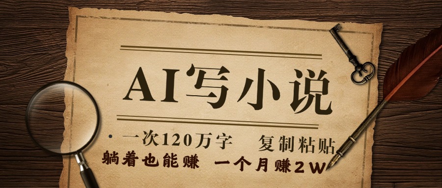 用AI写小说，一次120万字，只要会复制粘贴，一月躺赚2W+网创吧-网创项目资源站-副业项目-创业项目-搞钱项目网创吧