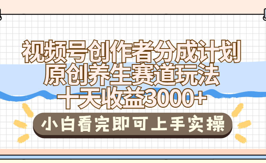 视频号创作者分成，养生赛道原创玩儿法，十条收益 3000➕网创吧-网创项目资源站-副业项目-创业项目-搞钱项目网创吧