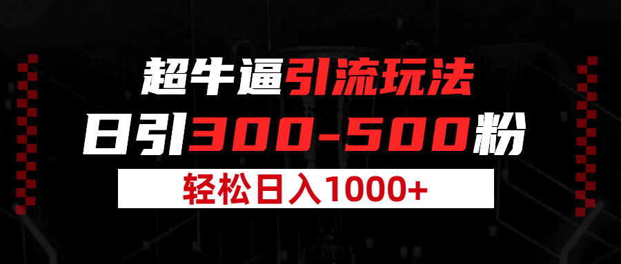 超牛逼引流，日引300-500粉，轻松日入过千!网创吧-网创项目资源站-副业项目-创业项目-搞钱项目网创吧