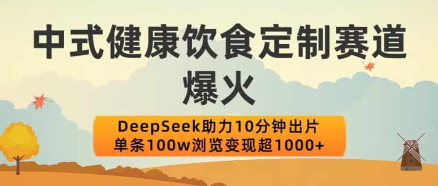 中式健康饮食定制赛道爆火！DeepSeek助力10分钟出片，单条100w浏览变现超1000+网创吧-网创项目资源站-副业项目-创业项目-搞钱项目网创吧