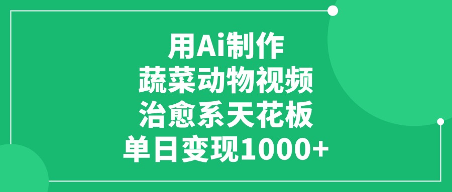 用Ai制作蔬菜动物视频，单日变现1000+，治愈系天花板！网创吧-网创项目资源站-副业项目-创业项目-搞钱项目网创吧